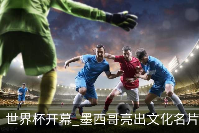 世界杯开幕 墨西哥亮出文化名片